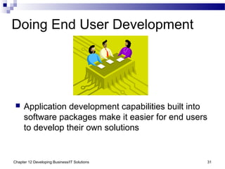 Chapter 12 Developing Business/IT Solutions 31
Doing End User Development
 Application development capabilities built into
software packages make it easier for end users
to develop their own solutions
 