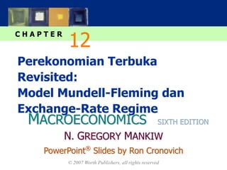 MACROECONOMICS
C H A P T E R
© 2007 Worth Publishers, all rights reserved
SIXTH EDITION
PowerPoint®
Slides by Ron Cronovich
N. GREGORY MANKIW
Perekonomian Terbuka
Revisited:
Model Mundell-Fleming dan
Exchange-Rate Regime
12
 