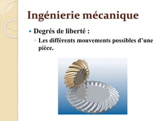 Ingénierie mécanique
 Degrés de liberté :
◦ Les différents mouvements possibles d’une
pièce.
 