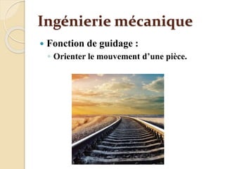 Ingénierie mécanique
 Fonction de guidage :
◦ Orienter le mouvement d’une pièce.
 