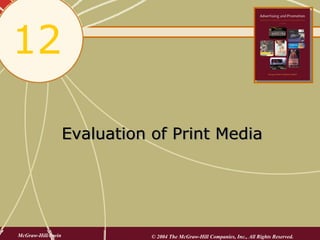 12

                    Evaluation of Print Media




McGraw-Hill/Irwin              © 2004 The McGraw-Hill Companies, Inc., All Rights Reserved.
 