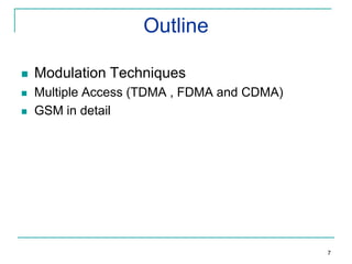 Outline


Modulation Techniques



Multiple Access (TDMA , FDMA and CDMA)
GSM in detail



7

 