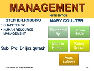 MANAGEMENT
NINTH EDITION

STEPHEN.ROBBINS

MARY COULTER

• CHAPPTER 12
• HUMAN RESOURCE
MANAGEMENT

Sub. Pro: Dr ijaz qureshi

© 2007 Prentice Hall, Inc. All rights reserved.

12–1

 