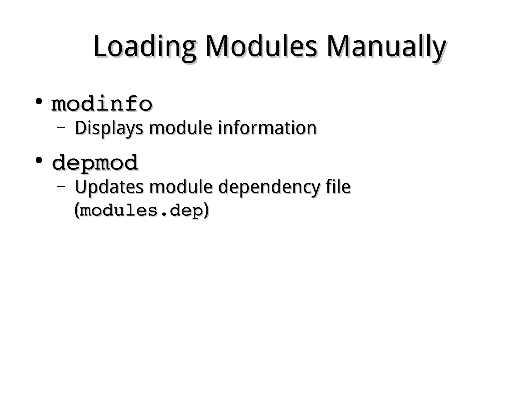 Loading Modules ManuallyLoading Modules Manually
●
modinfomodinfo
– Displays module informationDisplays module information
●
depmoddepmod
– Updates module dependency fileUpdates module dependency file
((modules.depmodules.dep))
 