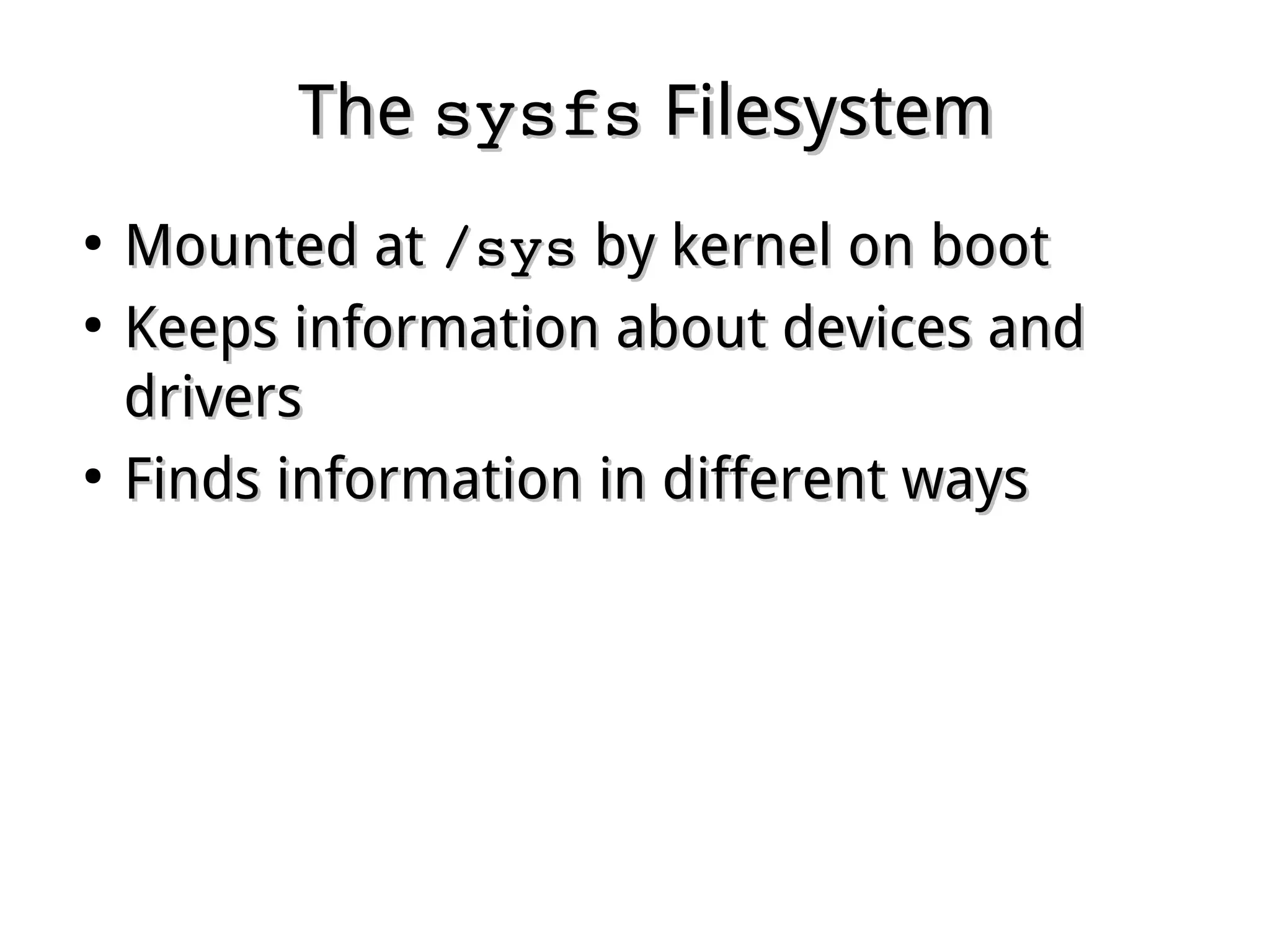 TheThe sysfssysfs FilesystemFilesystem
●
Mounted atMounted at /sys/sys by kernel on bootby kernel on boot
●
Keeps information about devices andKeeps information about devices and
driversdrivers
●
Finds information in different waysFinds information in different ways
 