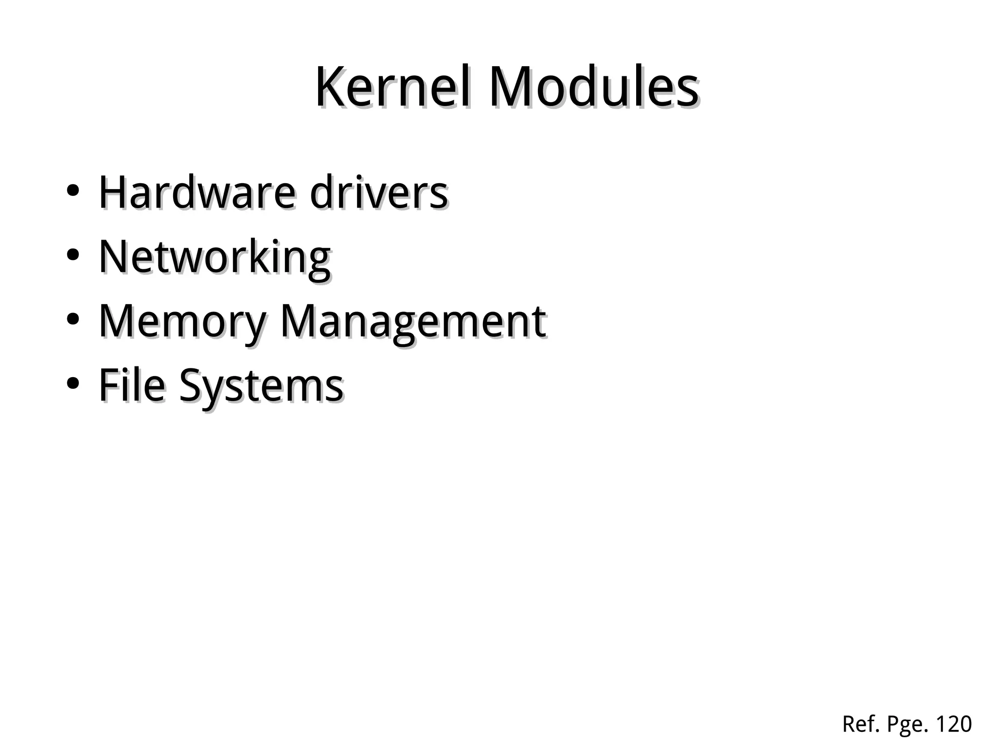Kernel ModulesKernel Modules
●
Hardware driversHardware drivers
●
NetworkingNetworking
●
Memory ManagementMemory Management
●
File SystemsFile Systems
Ref. Pge. 120
 