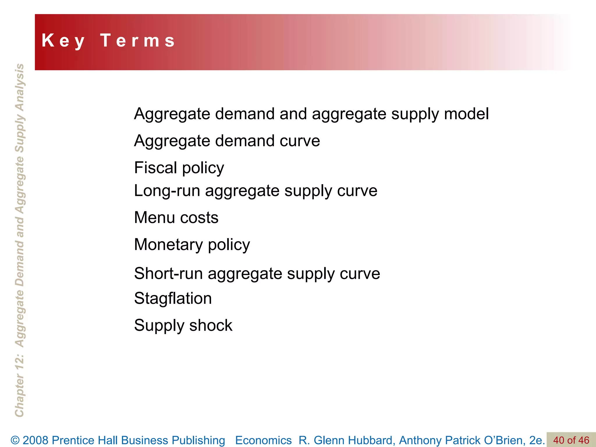 Aggregate demand and aggregate supply model Aggregate demand curve Fiscal policy Long-run aggregate supply curve Menu costs Monetary policy Short-run aggregate supply curve Stagflation Supply shock K e y  T e r m s 