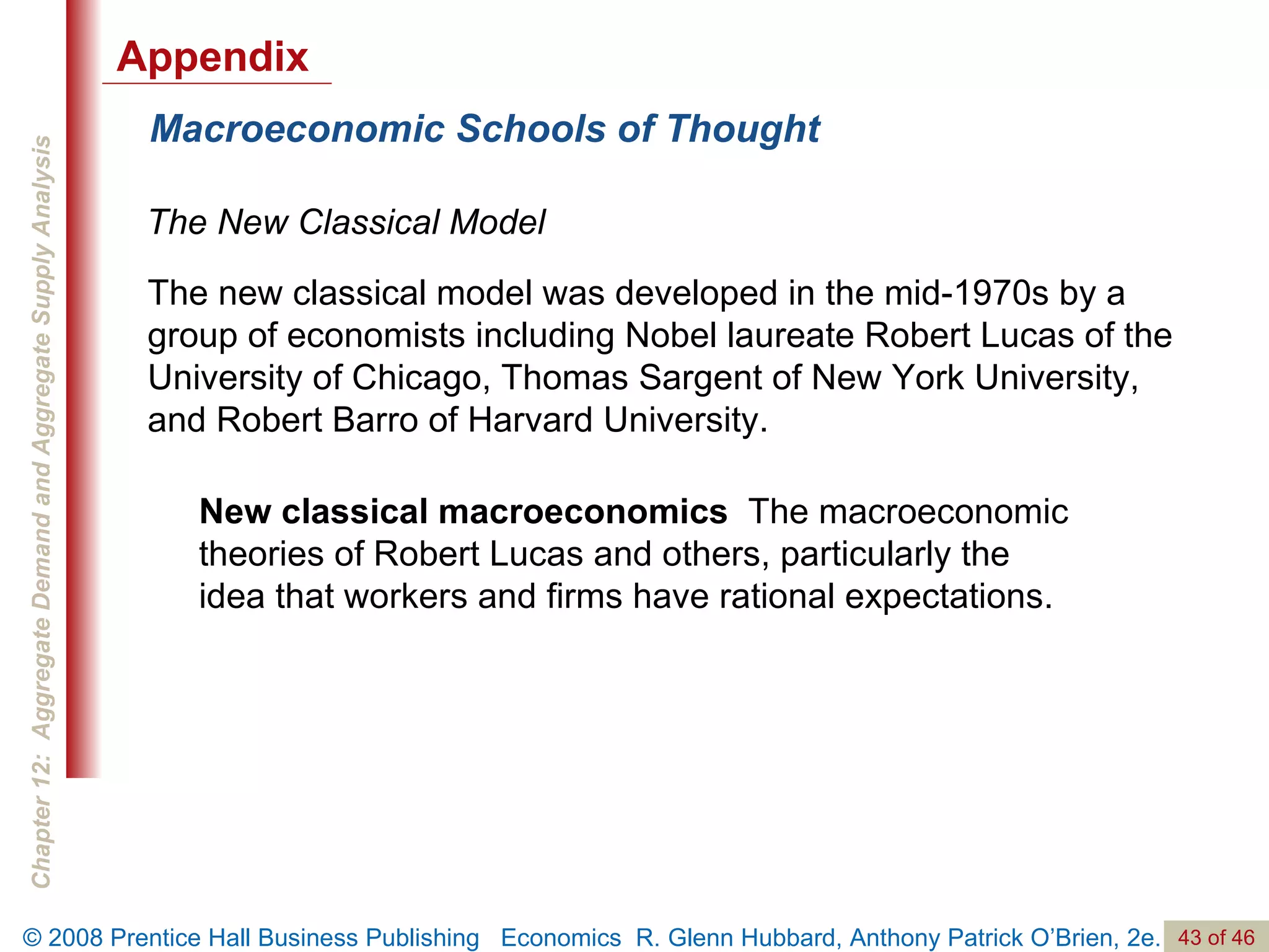 Macroeconomic Schools of Thought The New Classical Model New classical macroeconomics  The macroeconomic theories of Robert Lucas and others, particularly the idea that workers and firms have rational expectations.  The new classical model was developed in the mid-1970s by a group of economists including Nobel laureate Robert Lucas of the University of Chicago, Thomas Sargent of New York University,  and Robert Barro of Harvard University. Appendix 