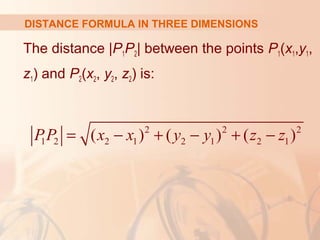 DISTANCE FORMULA IN THREE DIMENSIONS 
The distance |P1P2| between the points P1(x1,y1, 
z1) and P2(x2, y2, z2) is: 
2 2 2 
P1P2 = (x2 - x1) + ( y2 - y1) + (z2 - z1) 
 