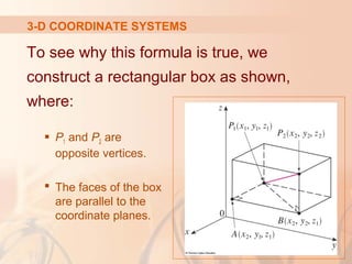 3-D COORDINATE SYSTEMS 
To see why this formula is true, we 
construct a rectangular box as shown, 
where: 
 P1 and P2 are 
opposite vertices. 
 The faces of the box 
are parallel to the 
coordinate planes. 
 