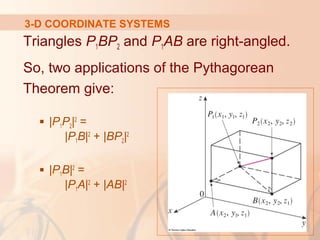 3-D COORDINATE SYSTEMS 
Triangles P1BP2 and P1AB are right-angled. 
So, two applications of the Pythagorean 
Theorem give: 
 |P1P2|2 = 
|P1B|2 + |BP2|2 
 |P1B|2 = 
|P1A|2 + |AB|2 
 