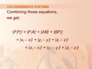 3-D COORDINATE SYSTEMS 
Combining those equations, 
we get: 
|P1P2|2 = |P1A|2 + |AB|2 + |BP2|2 
= |x2 – x1|2 + |y2 – y1|2 + |z2 – z1|2 
= (x2 – x1)2 + (y2 – y1)2 + (z2 – z1)2 
 