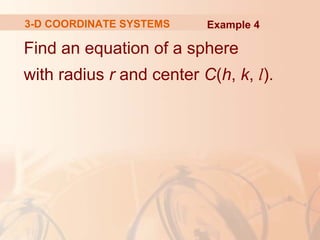 3-D COORDINATE SYSTEMS Example 4 
Find an equation of a sphere 
with radius r and center C(h, k, l). 
 