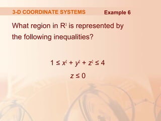 3-D COORDINATE SYSTEMS Example 6 
What region in R3 is represented by 
the following inequalities? 
1 ≤ x2 + y2 + z2 ≤ 4 
z ≤ 0 
 