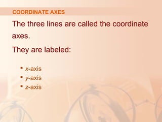 COORDINATE AXES 
The three lines are called the coordinate 
axes. 
They are labeled: 
 x-axis 
 y-axis 
 z-axis 
 