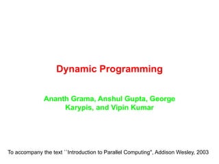 Dynamic Programming
Ananth Grama, Anshul Gupta, George
Karypis, and Vipin Kumar
To accompany the text ``Introduction to Parallel Computing'', Addison Wesley, 2003
 
