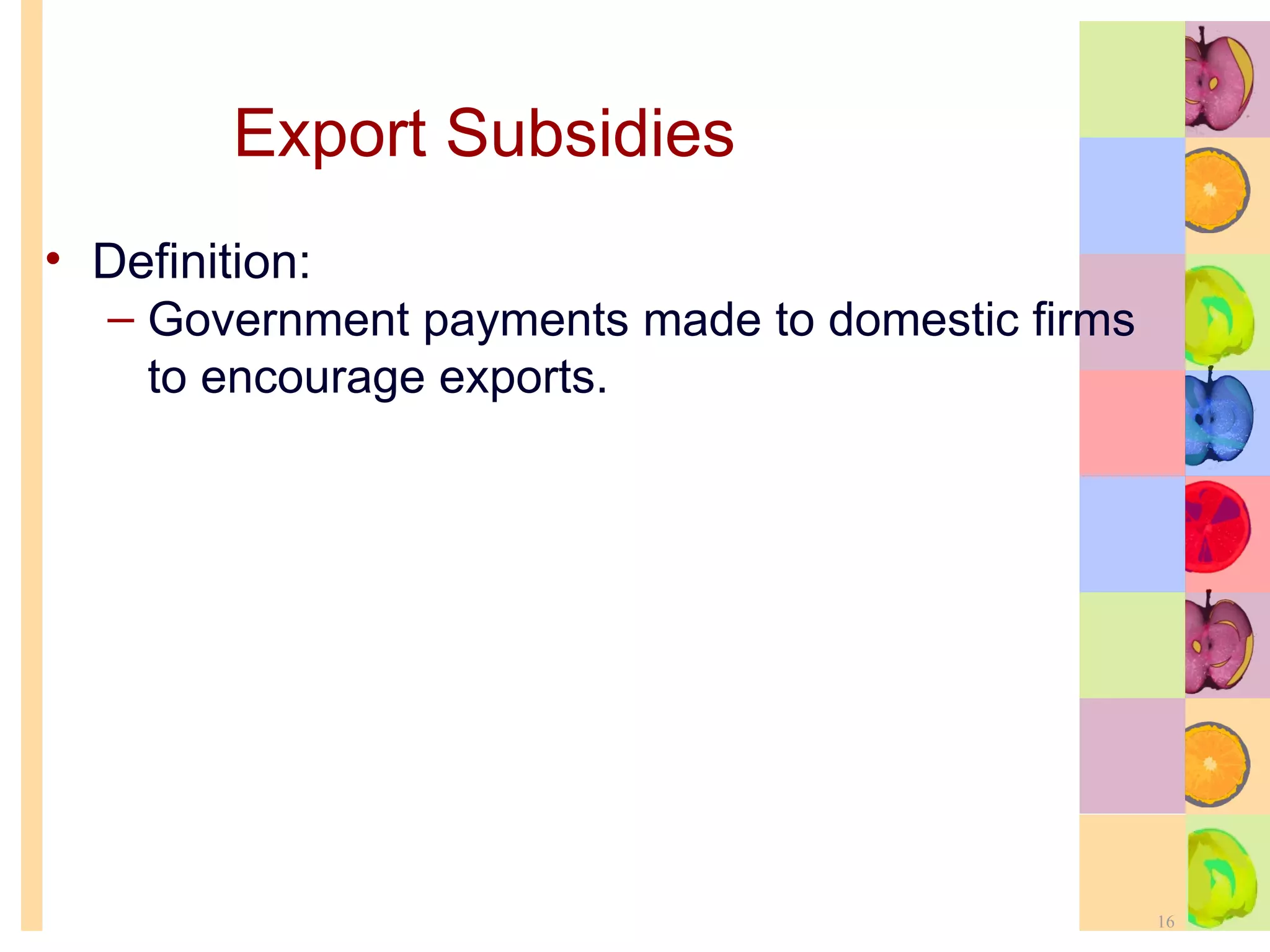 Export Subsidies   Definition: Government payments made to domestic firms to encourage exports. 