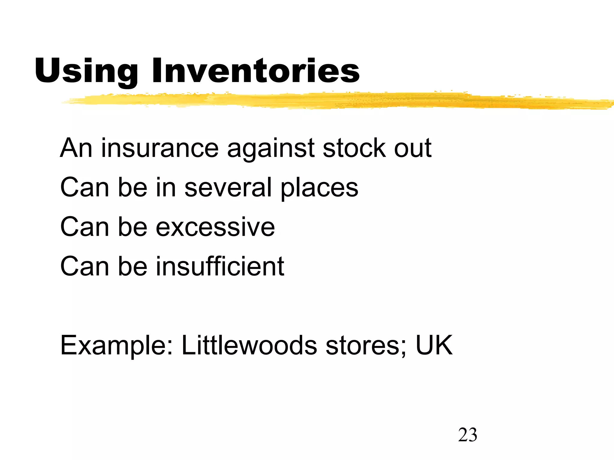 Using Inventories

 An insurance against stock out
 Can be in several places
 Can be excessive
 Can be insufficient

 Example: Littlewoods stores; UK


                                   23
 