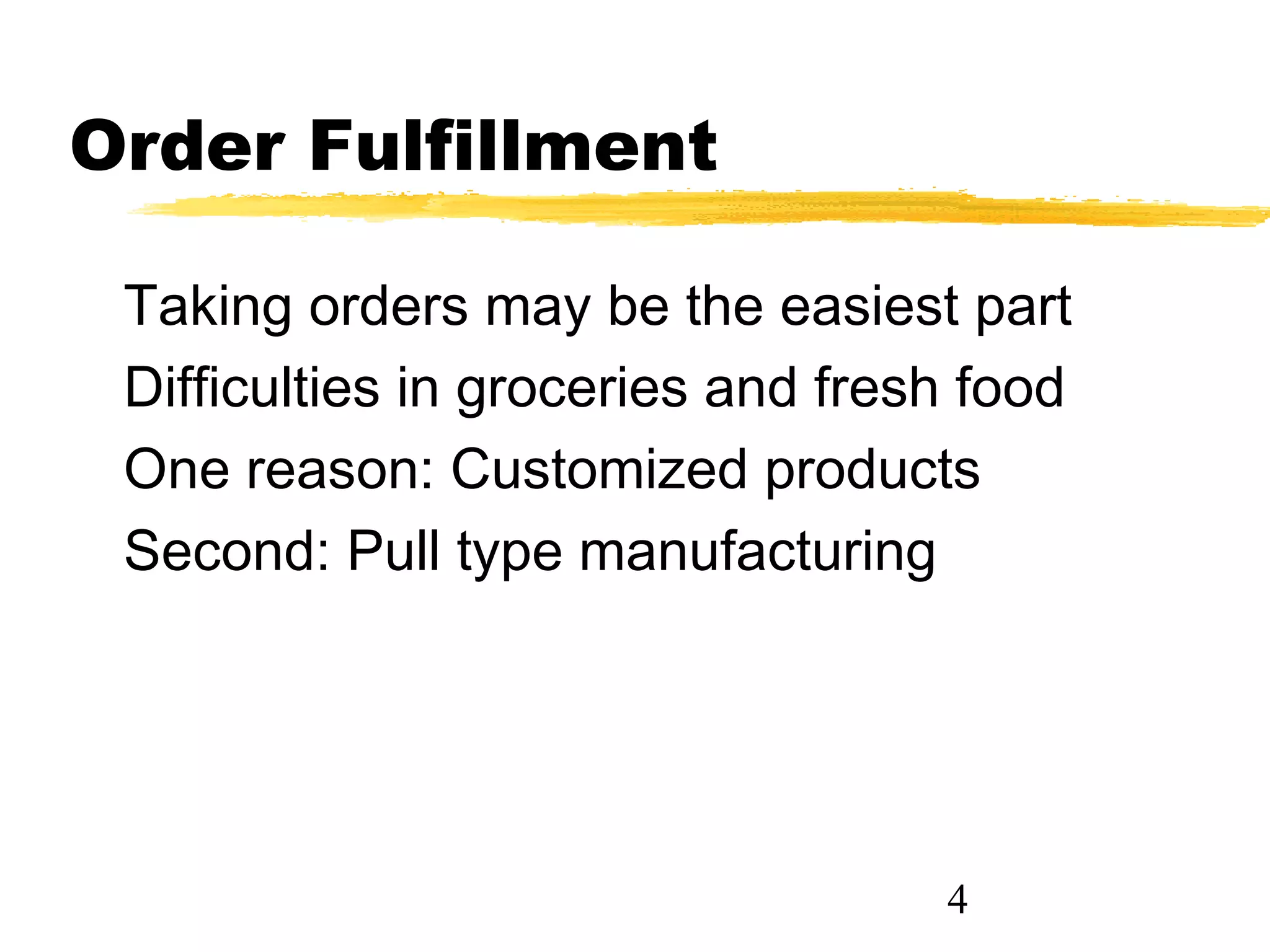 Order Fulfillment

 Taking orders may be the easiest part
 Difficulties in groceries and fresh food
 One reason: Customized products
 Second: Pull type manufacturing




                                   4
 