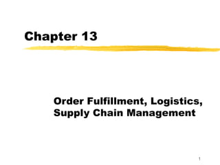 Chapter 13




    Order Fulfillment, Logistics,
    Supply Chain Management



                                1
 