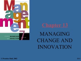 Chapter 13
MANAGING
CHANGE AND
INNOVATION
© Prentice Hall, 2002

13-1

 