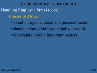 Contemporary Issues (cont.)
Handling Employee Stress (cont.)
– Causes of Stress
• found in organizational and personal factors
• change of any kind is potentially stressful
• uncertainty around important matters

© Prentice Hall, 2002

13-23

 