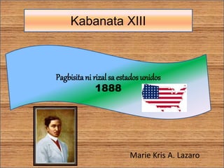 Kabanata XIII
Pagbisitani rizal sa estados unidos
1888
Marie Kris A. Lazaro
 