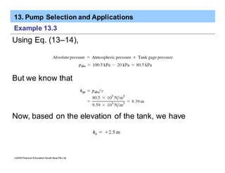 13. Pump Selection and Applications
ã2005 Pearson Education South Asia Pte Ltd
Example 13.3
Using Eq. (13–14),
But we know that
Now, based on the elevation of the tank, we have
 