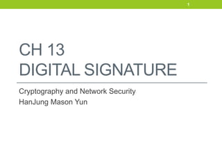 CH 13
DIGITAL SIGNATURE
Cryptography and Network Security
HanJung Mason Yun
1
 