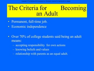 The Criteria for  Becoming an Adult Permanent, full-time job. Economic independence  Over 70% of college students said being an adult means: accepting responsibility  for own actions knowing beliefs and values relationship with parents as an equal adult. 