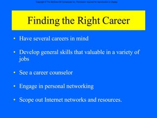 Finding the Right Career Have several careers in mind Develop general skills that valuable in a variety of jobs See a career counselor Engage in personal networking Scope out Internet networks and resources. 