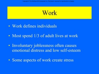 Work Work defines individuals  Most spend 1/3 of adult lives at work Involuntary joblessness often causes emotional distress and low self-esteem Some aspects of work create stress 