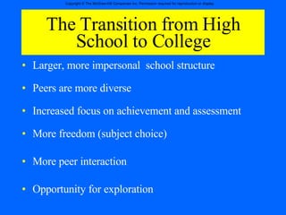 The Transition from High School to College Larger, more impersonal  school structure Peers are more diverse Increased focus on achievement and assessment More freedom (subject choice) More peer interaction Opportunity for exploration 