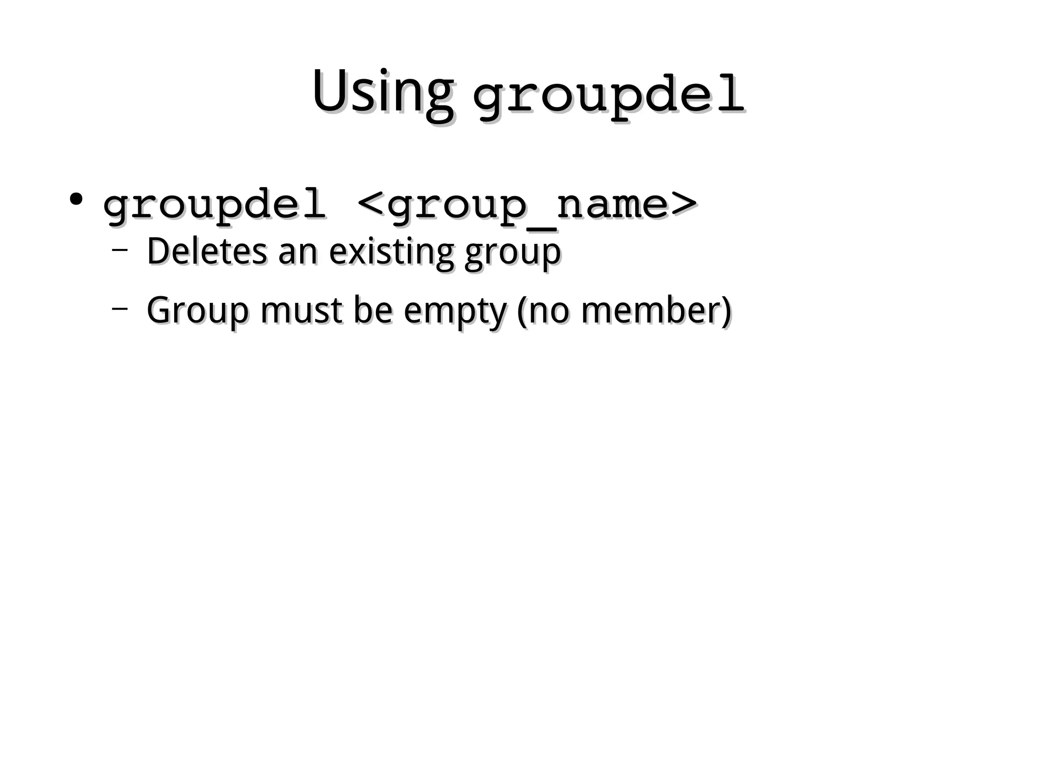 UsingUsing groupdelgroupdel
●
groupdel <group_name>groupdel <group_name>
– Deletes an existing groupDeletes an existing group
– Group must be empty (no member)Group must be empty (no member)
 