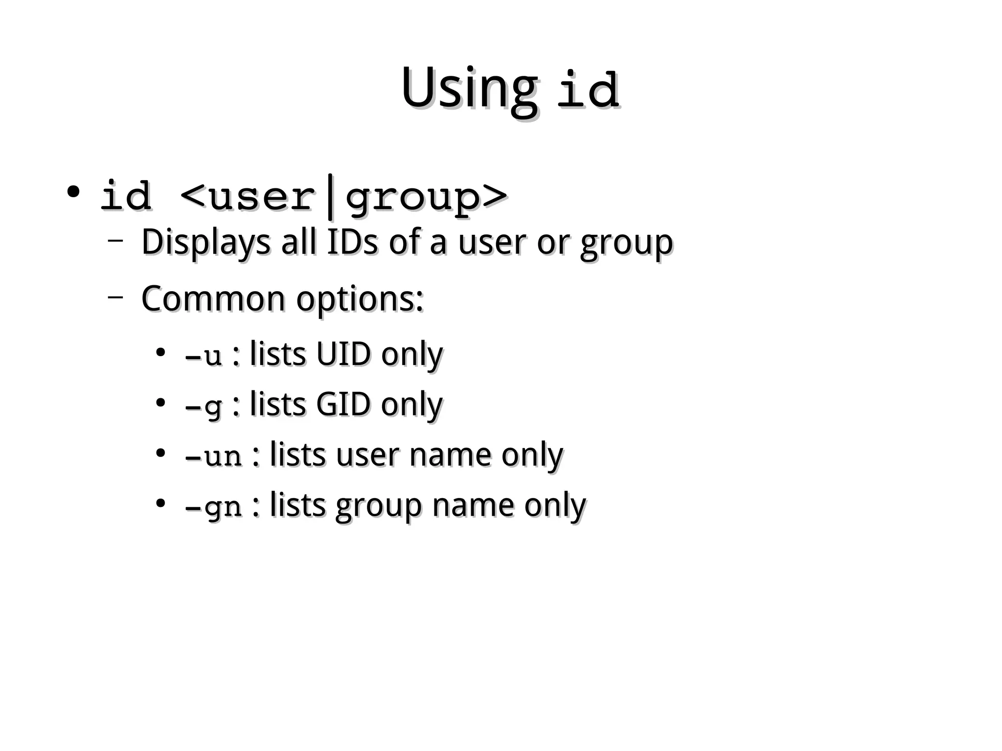 UsingUsing idid
●
id <user|group>id <user|group>
– Displays all IDs of a user or groupDisplays all IDs of a user or group
– Common options:Common options:
●
­u­u : lists UID only: lists UID only
●
­g­g : lists GID only: lists GID only
●
­un­un : lists user name only: lists user name only
●
­gn­gn : lists group name only: lists group name only
 