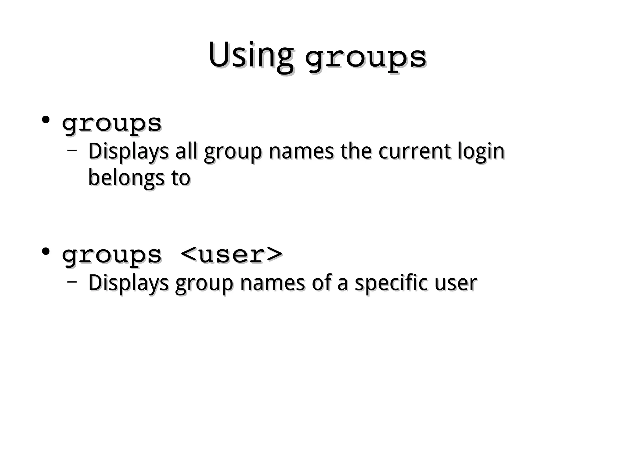 UsingUsing groupsgroups
●
groupsgroups
– Displays all group names the current loginDisplays all group names the current login
belongs tobelongs to
●
groups <user>groups <user>
– Displays group names of a specific userDisplays group names of a specific user
 