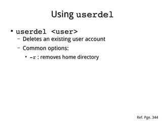 UsingUsing userdeluserdel
●
userdel <user>userdel <user>
– Deletes an existing user accountDeletes an existing user account
– Common options:Common options:
●
­r­r : removes home directory: removes home directory
Ref. Pge. 344
 