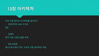 먼저 다른 분야의 아키텍처를 알아보자
- 임대아파트 NHK 수신료
KBS
- 경영학
중국 게임 산업의 불법 복제
- 정보사회론
패스트푸드점의 의자, 도요타 자동 음주측정 차량
13장 아키텍쳐
 