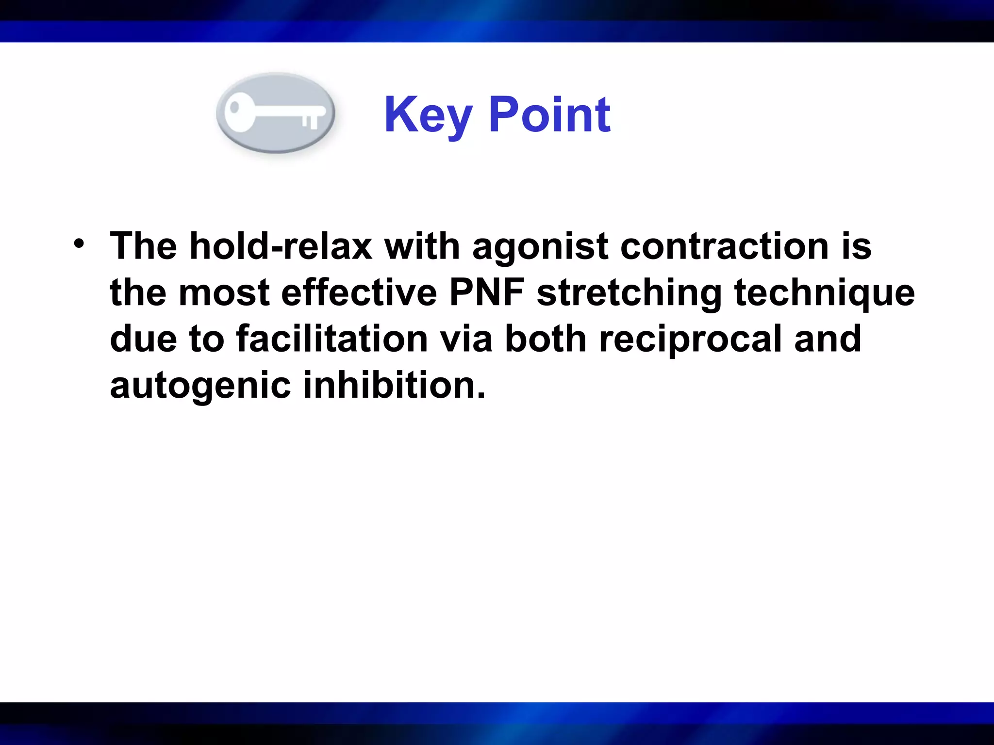 Key Point
• The hold-relax with agonist contraction is
the most effective PNF stretching technique
due to facilitation via both reciprocal and
autogenic inhibition.
 