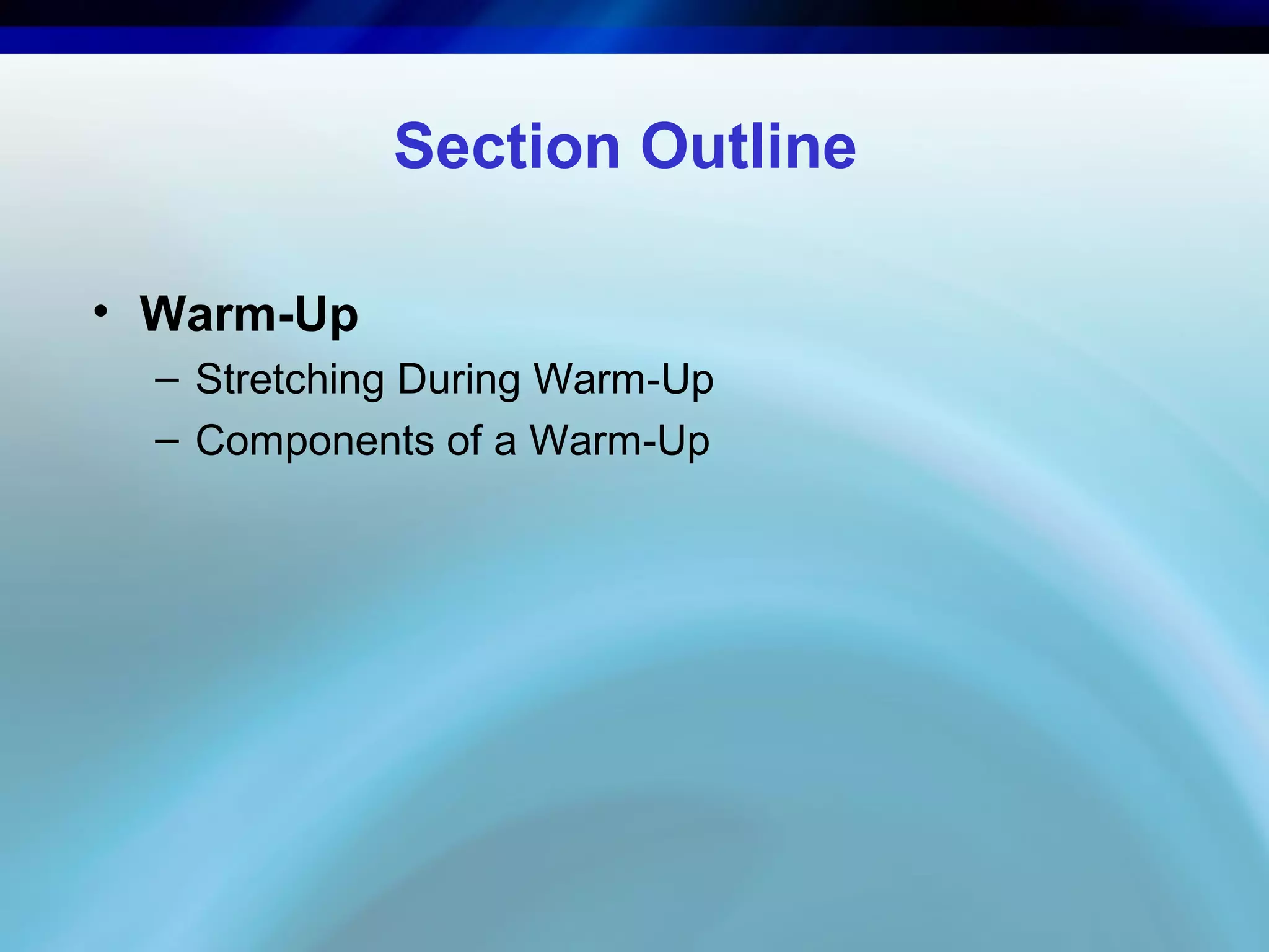 Section Outline
• Warm-Up
– Stretching During Warm-Up
– Components of a Warm-Up
 