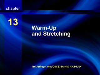 Warm-Up and Stretching
Ian Jeffreys, MS; CSCS,*D; NSCA-CPT,*D
chapter
13 Warm-Up
and Stretching
 