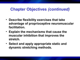 Chapter Objectives (continued)
• Describe flexibility exercises that take
advantage of proprioceptive neuromuscular
facili...