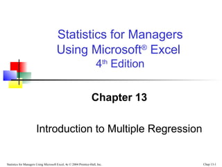 Statistics for Managers Using Microsoft Excel, 4e © 2004 Prentice-Hall, Inc. Chap 13-1
Chapter 13
Introduction to Multiple Regression
Statistics for Managers
Using Microsoft®
Excel
4th
Edition
 