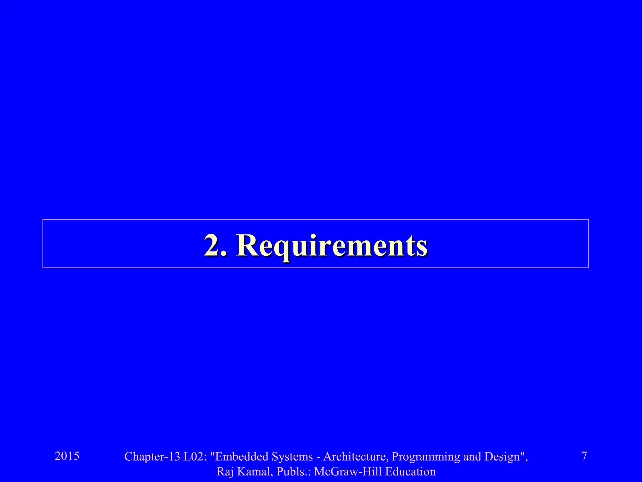 2015 Chapter-13 L02: "Embedded Systems - Architecture, Programming and Design",
Raj Kamal, Publs.: McGraw-Hill Education
7
2. Requirements
 