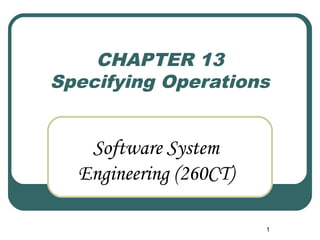 1 
CHAPTER 13 
Specifying Operations 
Software System 
Engineering (260CT) 
 