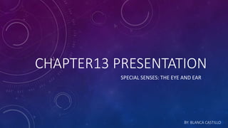 CHAPTER13 PRESENTATION
SPECIAL SENSES: THE EYE AND EAR
BY: BLANCA CASTILLO
 