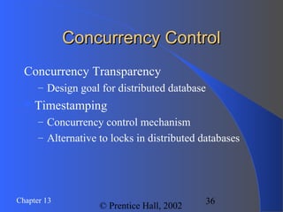 36Chapter 13
© Prentice Hall, 2002
Concurrency ControlConcurrency Control
Concurrency Transparency
– Design goal for distributed database
Timestamping
– Concurrency control mechanism
– Alternative to locks in distributed databases
 
