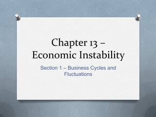 Chapter 13 –
Economic Instability
Section 1 – Business Cycles and
Fluctuations
 