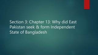 Section 3: Chapter 13: Why did East
Pakistan seek & form Independent
State of Bangladesh
 