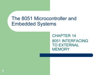1
The 8051 Microcontroller and
Embedded Systems
CHAPTER 14
8051 INTERFACING
TO EXTERNAL
MEMORY
 
